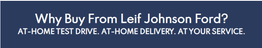 Why Buy From Leif Johnson Ford? AT-HOME TEST DRIVE. AT-HOME DELIVERY. AT YOUR SERVICE.